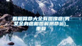 看相算命大全有图像痣(男女全身痣相图解测命运)_重复