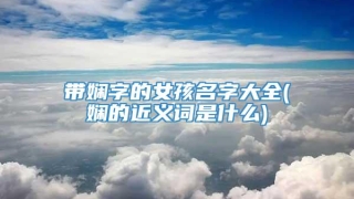 带娴字的女孩名字大全(娴的近义词是什么)