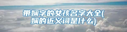 带娴字的女孩名字大全(娴的近义词是什么)