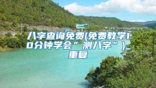 八字查询免费(免费教学10分钟学会”测八字”)_重复