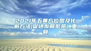 2021年五黄方位图及化解方法(促进发展繁荣)_重复