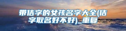 带佶字的女孩名字大全(佶字取名好不好)_重复