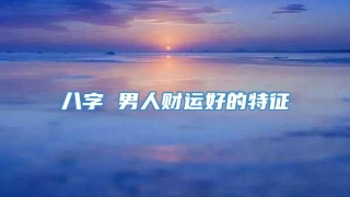 八字 男人财运好的特征
