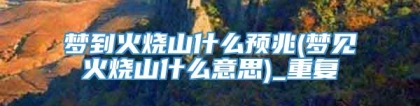 梦到火烧山什么预兆(梦见火烧山什么意思)_重复