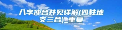 八字冲合并见详解(四柱地支三合)_重复