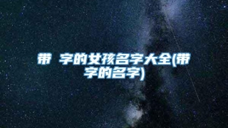 带祎字的女孩名字大全(带祎字的名字)