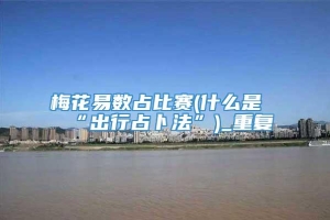 梅花易数占比赛(什么是“出行占卜法”)_重复