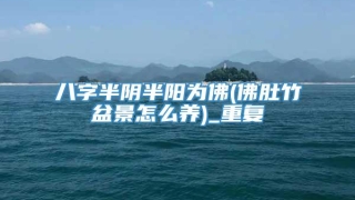 八字半阴半阳为佛(佛肚竹盆景怎么养)_重复