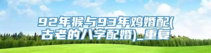 92年猴与93年鸡婚配(古老的八字配婚)_重复