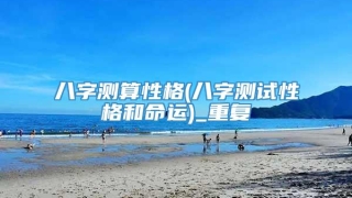八字测算性格(八字测试性格和命运)_重复