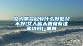 女人学易经有什么好处和不好(女人练太极竟有这些功效)_重复