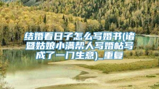 结婚看日子怎么写婚书(诸暨姑娘小满帮人写婚帖写成了一门生意)_重复