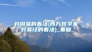 对周易的看法(西方哲学家对易经的看法)_重复