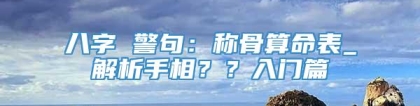 八字 警句：称骨算命表_解析手相？？入门篇