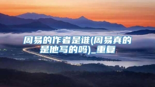 周易的作者是谁(周易真的是他写的吗)_重复