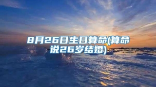 8月26日生日算命(算命说26岁结婚)