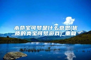 本命宝可梦是什么意思(优质的类宝可梦游戏)_重复