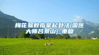 梅花易数指掌起卦法(国医大师吕景山)_重复