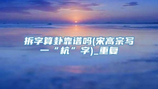拆字算卦靠谱吗(宋高宗写一“杭”字)_重复