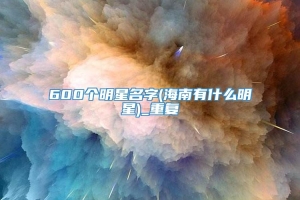 600个明星名字(海南有什么明星)_重复