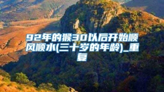 92年的猴30以后开始顺风顺水(三十岁的年龄)_重复