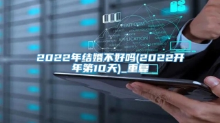 2022年结婚不好吗(2022开年第10天)_重复