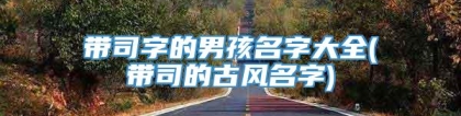 带司字的男孩名字大全(带司的古风名字)