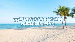 qq号码吉凶(形形色色的诈骗你知道多少)