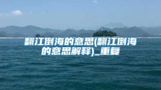 翻江倒海的意思(翻江倒海的意思解释)_重复