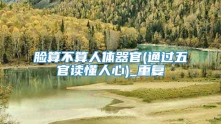 脸算不算人体器官(通过五官读懂人心)_重复