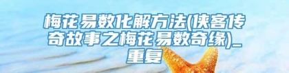梅花易数化解方法(侠客传奇故事之梅花易数奇缘)_重复