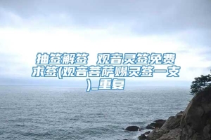 抽签解签 观音灵签免费求签(观音菩萨赐灵签一支)_重复