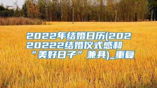 2022年结婚日历(20220222结婚仪式感和“美好日子”兼具)_重复