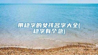 带稳字的女孩名字大全(稳字有个急)