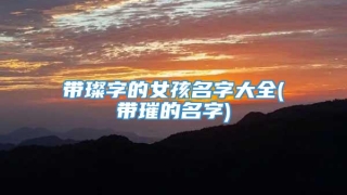 带璨字的女孩名字大全(带璀的名字)