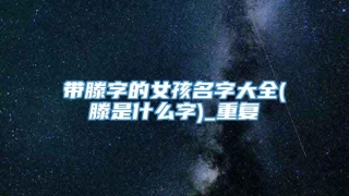 带滕字的女孩名字大全(滕是什么字)_重复