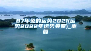 87年兔的运势2021(运势2022年运势免费)_重复