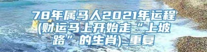 78年属马人2021年运程(财运马上开始走“上坡路”的生肖)_重复