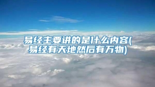 易经主要讲的是什么内容(易经有天地然后有万物)