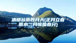 清明谷雨四月天(正月立春雨水二月惊蛰春分)