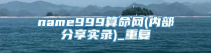 name999算命网(内部分享实录)_重复