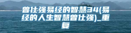 曾仕强易经的智慧34(易经的人生智慧曾仕强)_重复