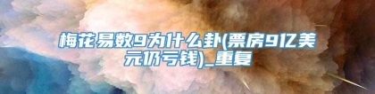 梅花易数9为什么卦(票房9亿美元仍亏钱)_重复
