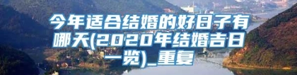 今年适合结婚的好日子有哪天(2020年结婚吉日一览)_重复