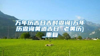 万年历吉日吉时查询(万年历查询黄道吉日 老黄历)_重复