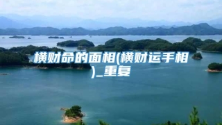 横财命的面相(横财运手相)_重复