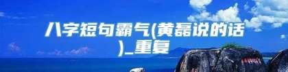 八字短句霸气(黄磊说的话)_重复