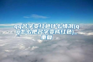 qq名字变红色什么情况(qq怎么把名字变成红色)_重复