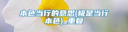 本色当行的意思(极是当行本色)_重复