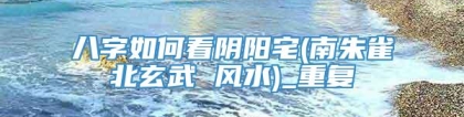 八字如何看阴阳宅(南朱雀北玄武 风水)_重复